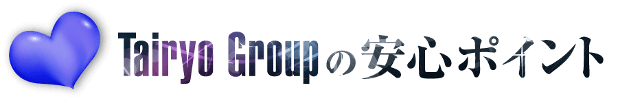 Tairyo Groupの安心ポイント